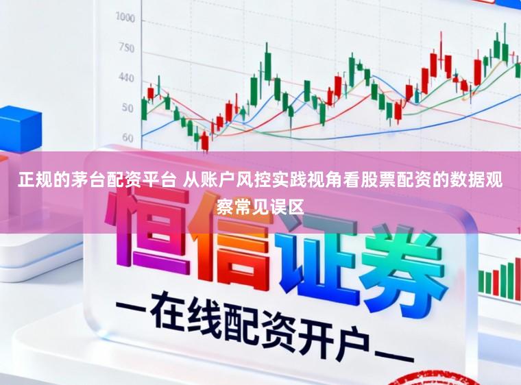 正规的茅台配资平台 从账户风控实践视角看股票配资的数据观察常见误区