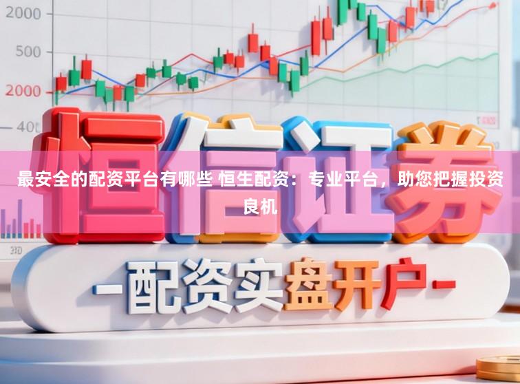 最安全的配资平台有哪些 恒生配资：专业平台，助您把握投资良机