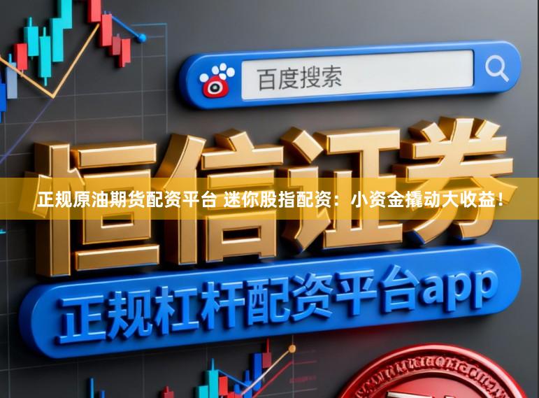 正规原油期货配资平台 迷你股指配资：小资金撬动大收益！