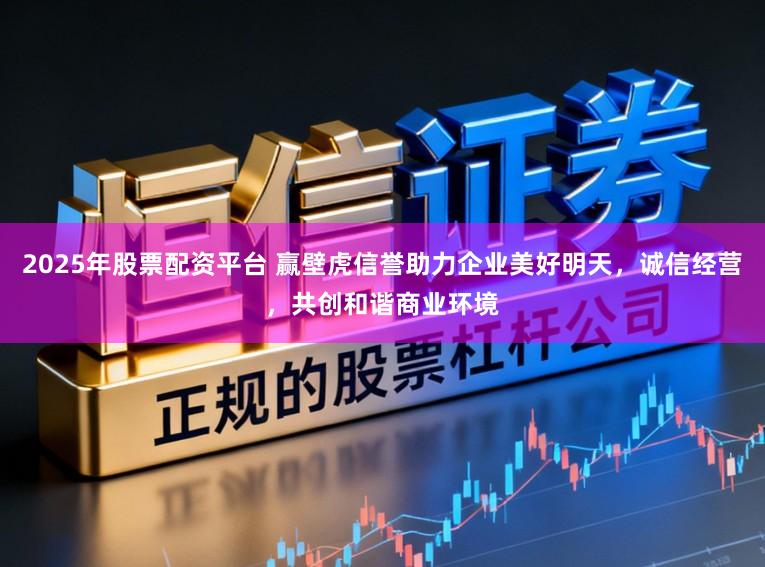 2025年股票配资平台 赢壁虎信誉助力企业美好明天，诚信经营，共创和谐商业环境