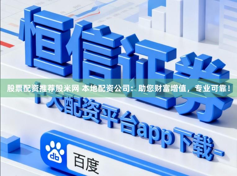 股票配资推荐股米网 本地配资公司：助您财富增值，专业可靠！