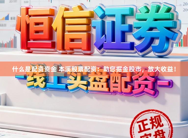 什么是配资资金 本溪股票配资：助您掘金股市，放大收益！