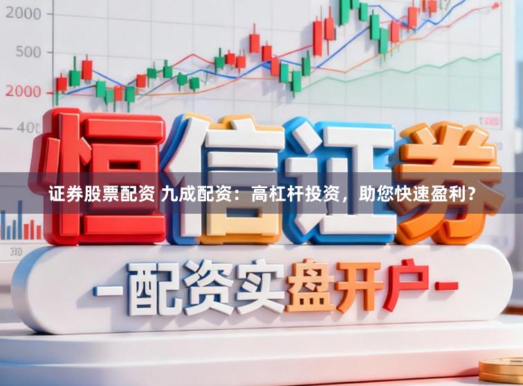 证券股票配资 九成配资：高杠杆投资，助您快速盈利？