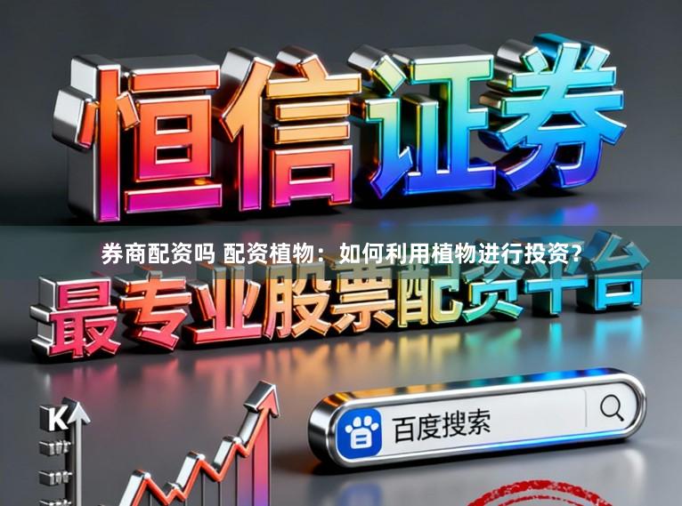 券商配资吗 配资植物：如何利用植物进行投资？
