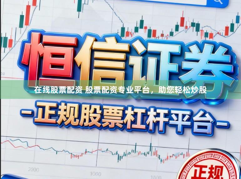 在线股票配资 股票配资专业平台，助您轻松炒股