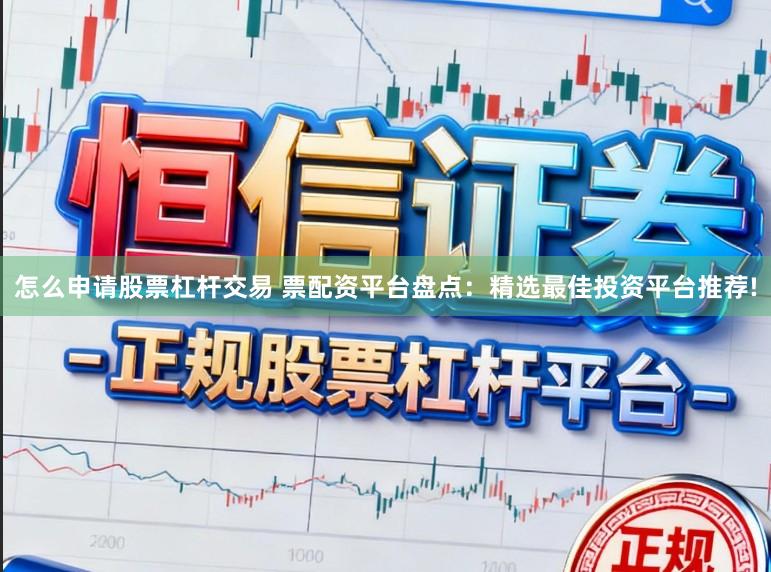 怎么申请股票杠杆交易 票配资平台盘点：精选最佳投资平台推荐!