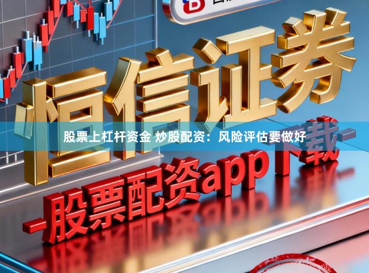 股票上杠杆资金 炒股配资：风险评估要做好