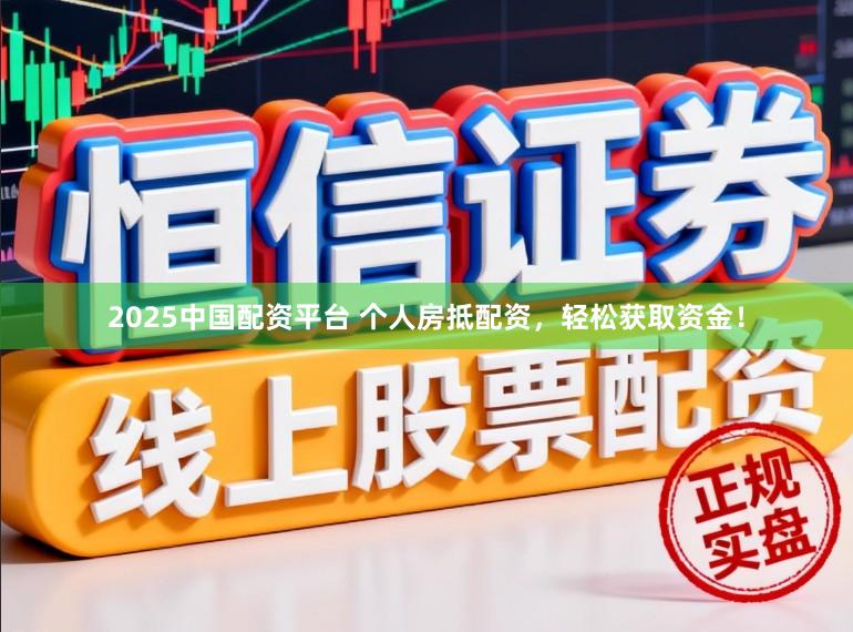 2025中国配资平台 个人房抵配资，轻松获取资金！