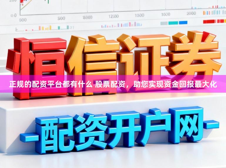 正规的配资平台都有什么 股票配资，助您实现资金回报最大化