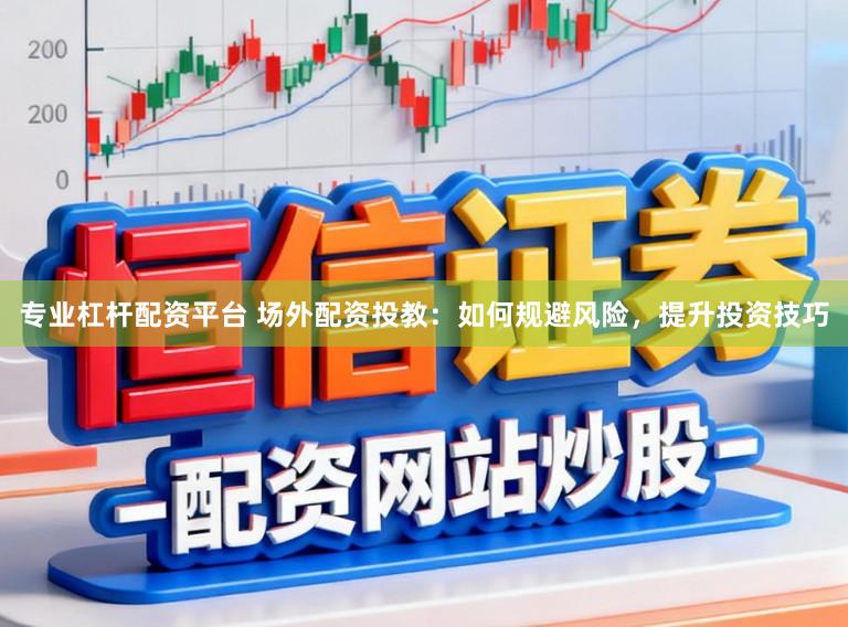 专业杠杆配资平台 场外配资投教：如何规避风险，提升投资技巧