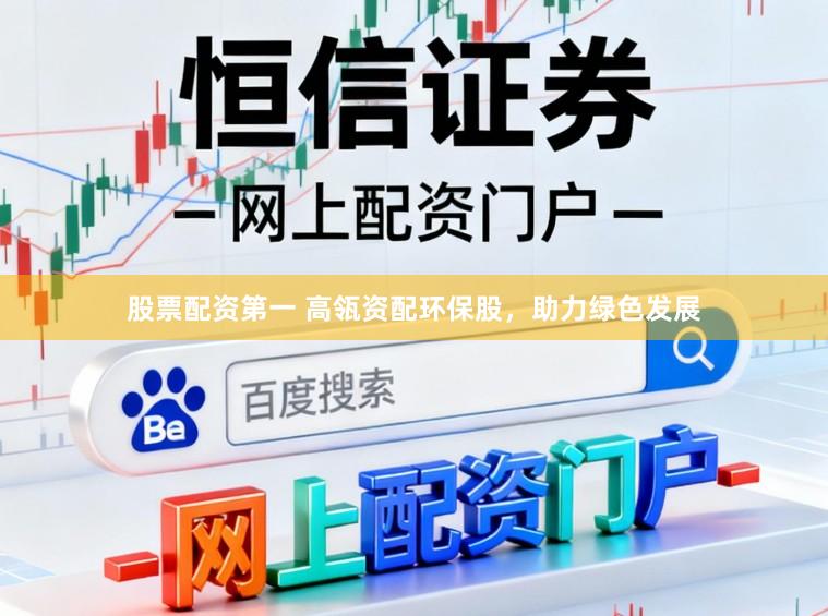 股票配资第一 高瓴资配环保股，助力绿色发展