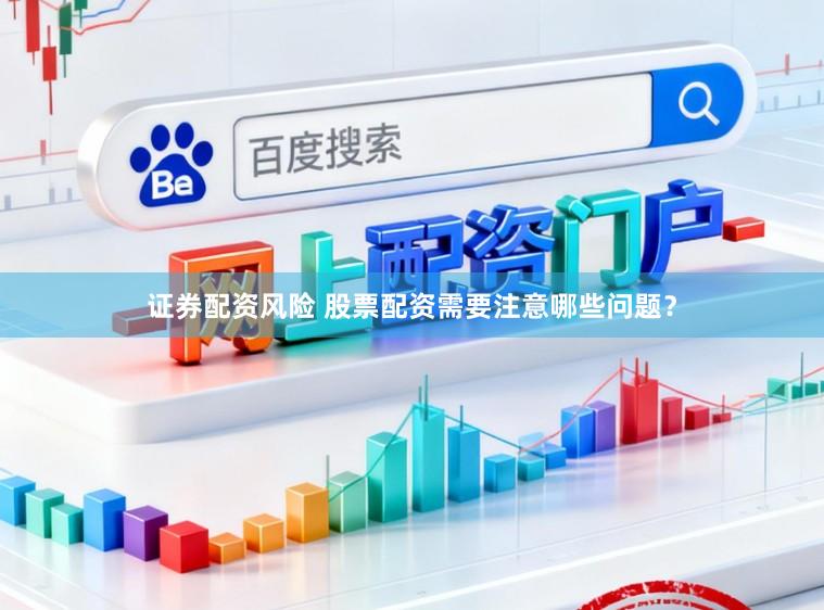 证券配资风险 股票配资需要注意哪些问题？