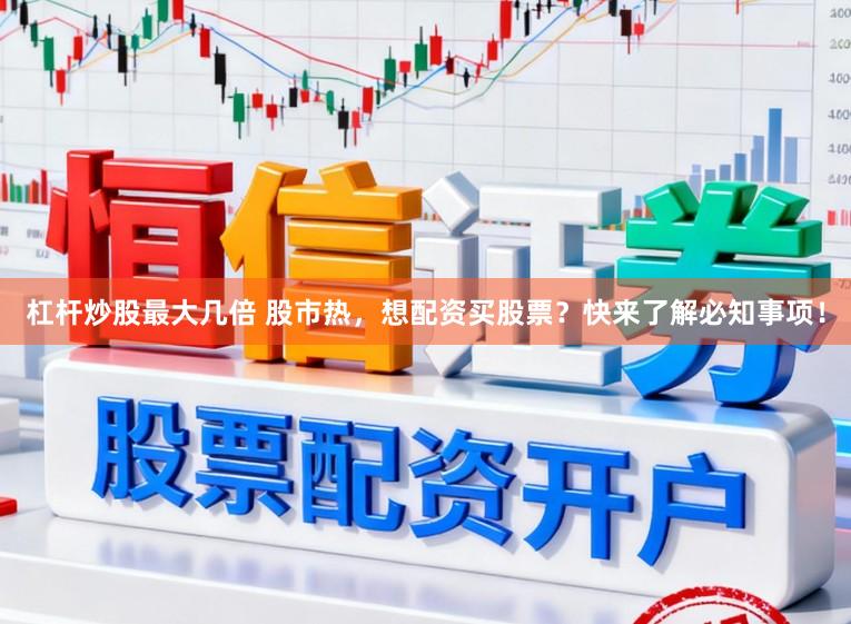 杠杆炒股最大几倍 股市热，想配资买股票？快来了解必知事项！