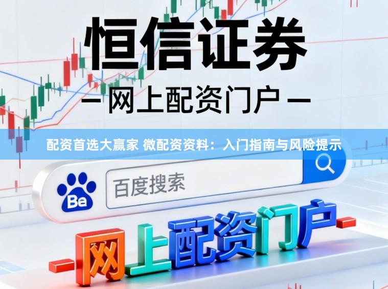 配资首选大赢家 微配资资料：入门指南与风险提示
