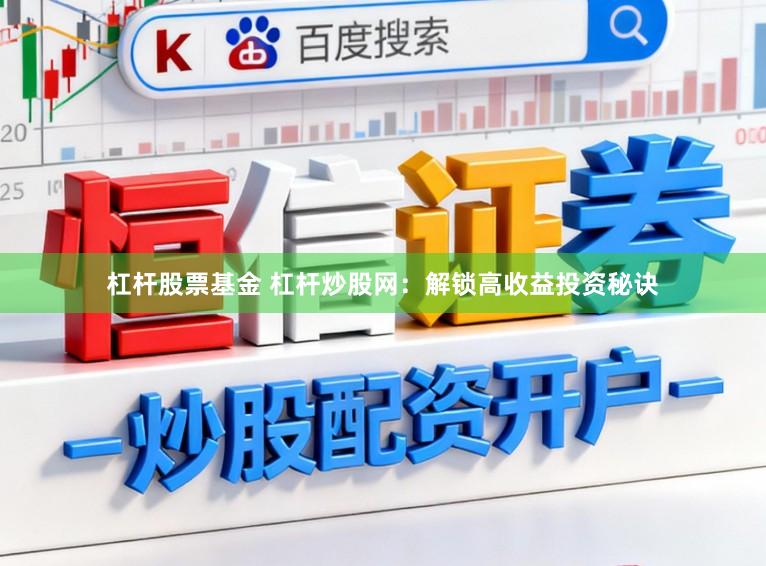 杠杆股票基金 杠杆炒股网：解锁高收益投资秘诀