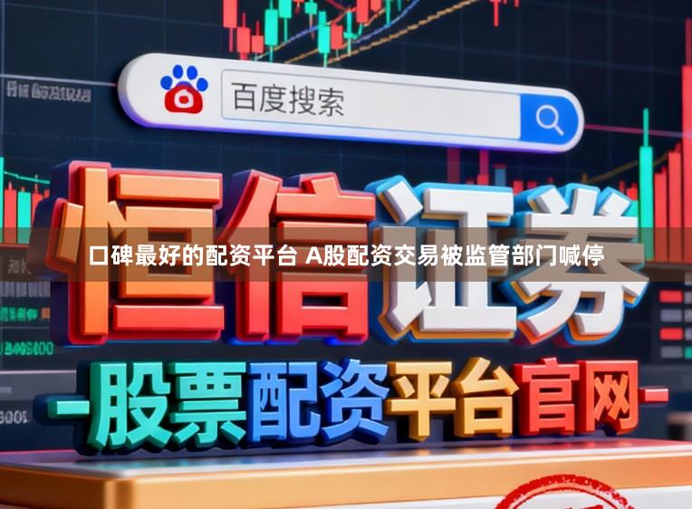 口碑最好的配资平台 A股配资交易被监管部门喊停