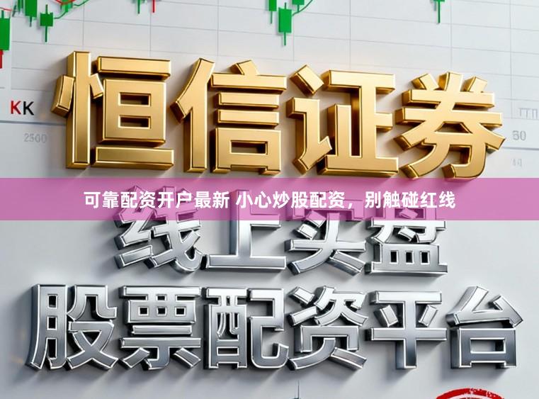 可靠配资开户最新 小心炒股配资，别触碰红线