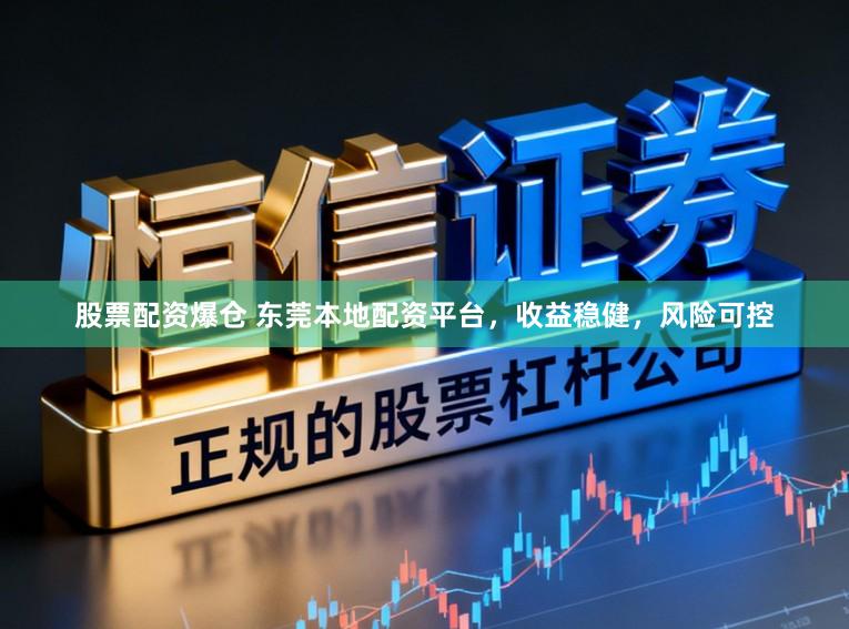 股票配资爆仓 东莞本地配资平台，收益稳健，风险可控