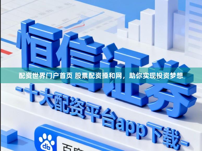 配资世界门户首页 股票配资搡和网，助你实现投资梦想