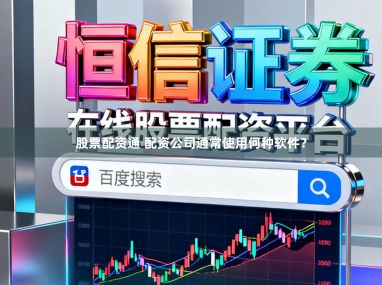 股票配资通 配资公司通常使用何种软件？