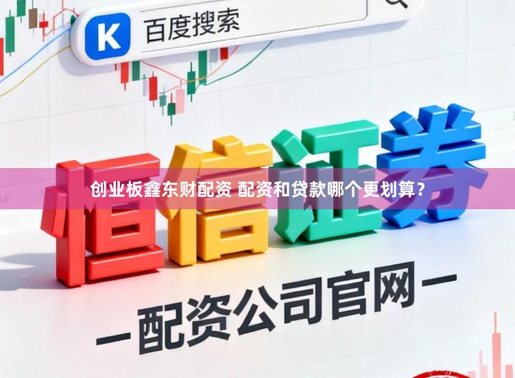 创业板鑫东财配资 配资和贷款哪个更划算？