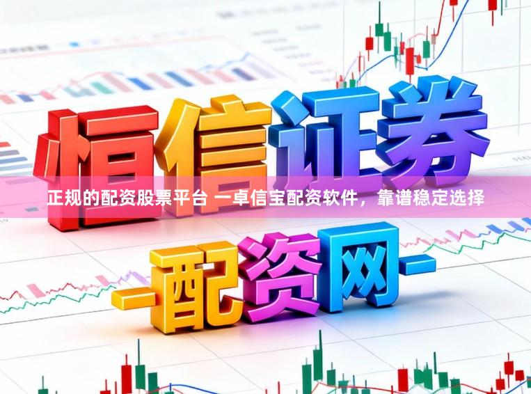 正规的配资股票平台 一卓信宝配资软件，靠谱稳定选择