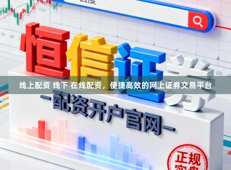 线上配资 线下 在线配资，便捷高效的网上证券交易平台