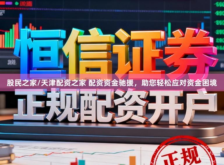 股民之家/天津配资之家 配资资金驰援，助您轻松应对资金困境