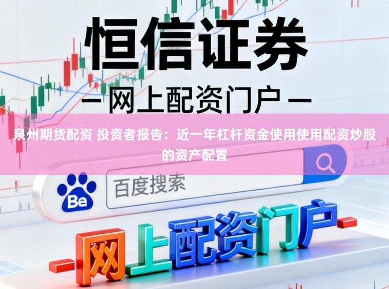 泉州期货配资 投资者报告：近一年杠杆资金使用使用配资炒股的资产配置