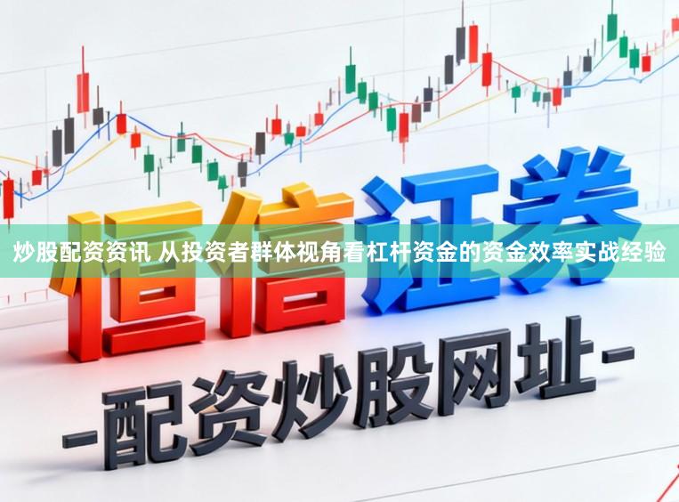 炒股配资资讯 从投资者群体视角看杠杆资金的资金效率实战经验