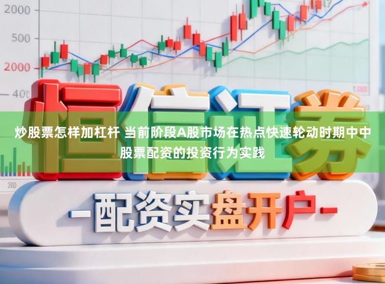 炒股票怎样加杠杆 当前阶段A股市场在热点快速轮动时期中中股票配资的投资行为实践